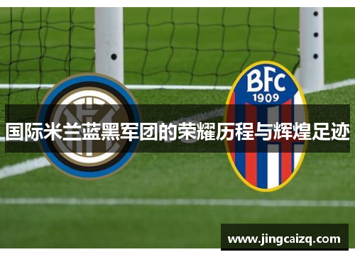 国际米兰蓝黑军团的荣耀历程与辉煌足迹