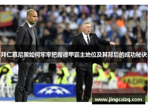 拜仁慕尼黑如何牢牢把握德甲霸主地位及其背后的成功秘诀