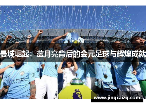 曼城崛起:蓝月亮背后的金元足球与辉煌成就 曼城崛起:蓝月亮背后的金元足球与辉煌成就
