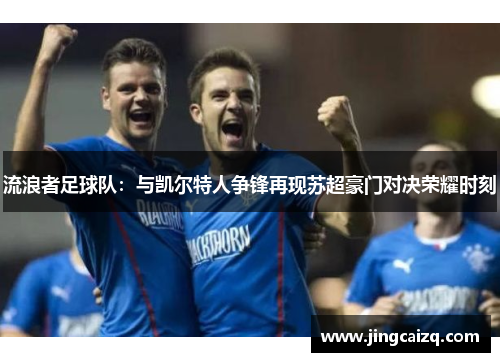 流浪者足球队：与凯尔特人争锋再现苏超豪门对决荣耀时刻