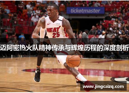 迈阿密热火队精神传承与辉煌历程的深度剖析 迈阿密热火队精神传承与辉煌历程的深度剖析