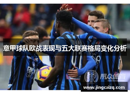 意甲球队欧战表现与五大联赛格局变化分析 意甲球队欧战表现与五大联赛格局变化分析