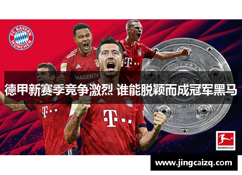 德甲新赛季竞争激烈 谁能脱颖而成冠军黑马 德甲新赛季竞争激烈 谁能脱颖而成冠军黑马