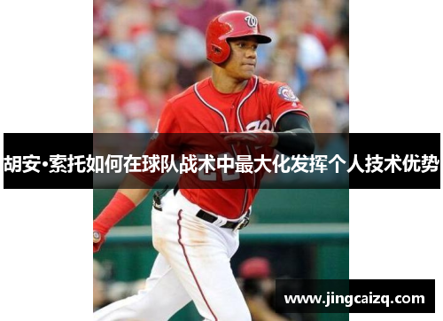 胡安·索托如何在球队战术中最大化发挥个人技术优势