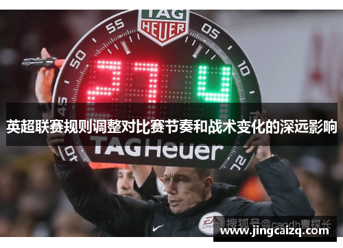 英超联赛规则调整对比赛节奏和战术变化的深远影响 英超联赛规则调整对比赛节奏和战术变化的深远影响