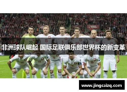 非洲球队崛起 国际足联俱乐部世界杯的新变革 非洲球队崛起 国际足联俱乐部世界杯的新变革