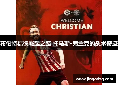 布伦特福德崛起之路 托马斯·弗兰克的战术奇迹 布伦特福德崛起之路 托马斯·弗兰克的战术奇迹