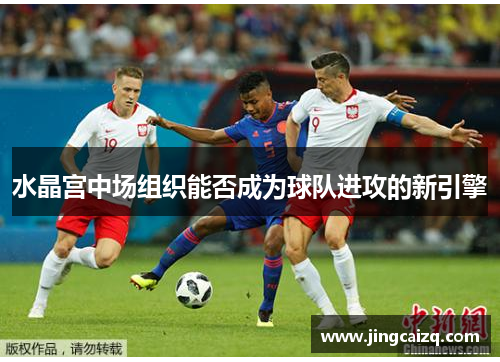 水晶宫中场组织能否成为球队进攻的新引擎 水晶宫中场组织能否成为球队进攻的新引擎