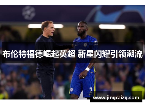 布伦特福德崛起英超 新星闪耀引领潮流