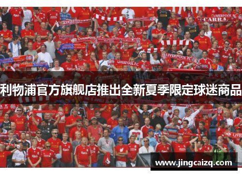 利物浦官方旗舰店推出全新夏季限定球迷商品