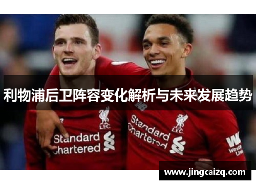利物浦后卫阵容变化解析与未来发展趋势 利物浦后卫阵容变化解析与未来发展趋势