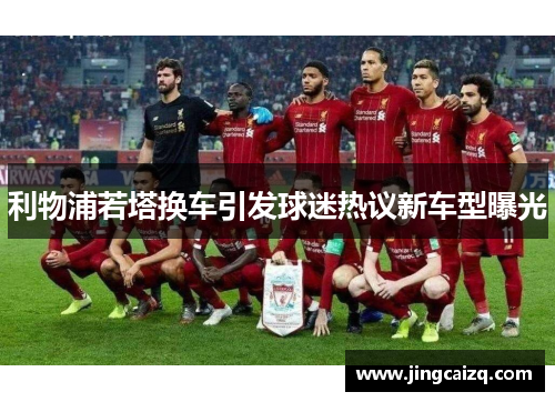 利物浦若塔换车引发球迷热议新车型曝光 利物浦若塔换车引发球迷热议新车型曝光