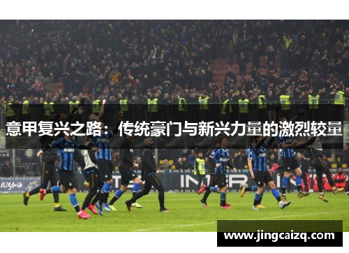 意甲复兴之路：传统豪门与新兴力量的激烈较量