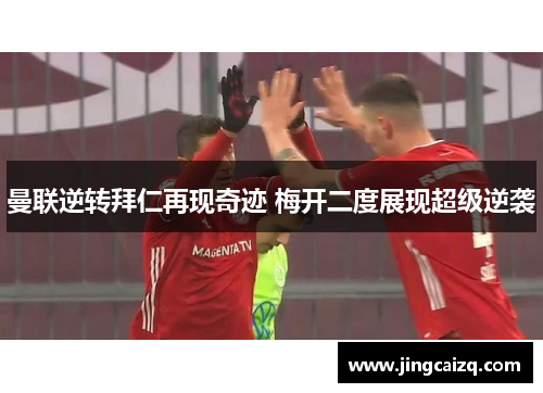 曼联逆转拜仁再现奇迹 梅开二度展现超级逆袭