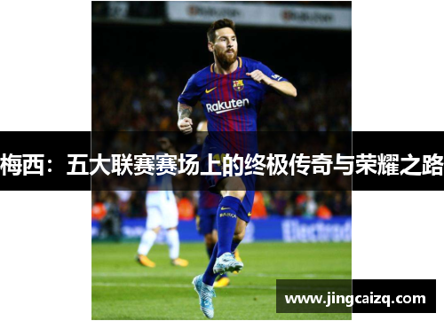 梅西：五大联赛赛场上的终极传奇与荣耀之路
