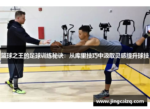 篮球之王的足球训练秘诀：从库里技巧中汲取灵感提升球技